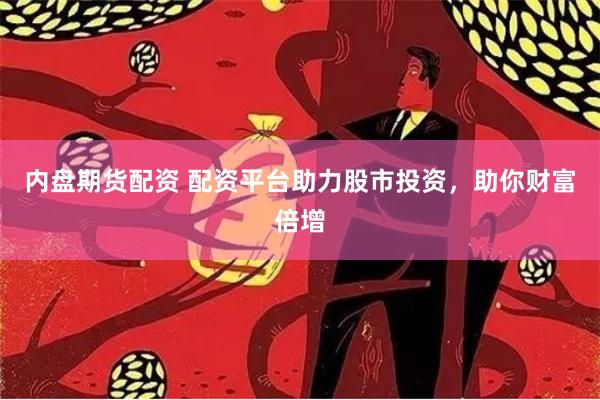 内盘期货配资 配资平台助力股市投资，助你财富倍增