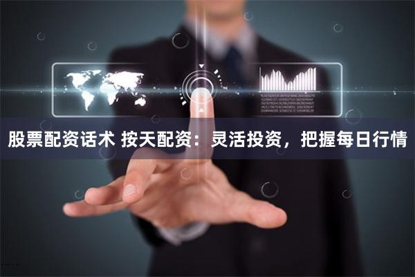股票配资话术 按天配资：灵活投资，把握每日行情